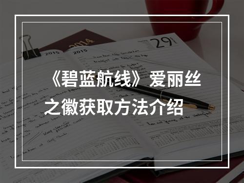 《碧蓝航线》爱丽丝之徽获取方法介绍