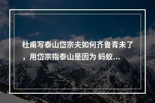 杜甫写泰山岱宗夫如何齐鲁青未了，用岱宗指泰山是因为 蚂蚁庄园今日答案11月4日