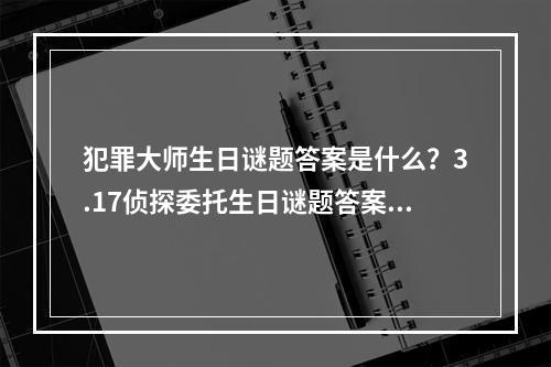 犯罪大师生日谜题答案是什么？3.17侦探委托生日谜题答案解析[多图]