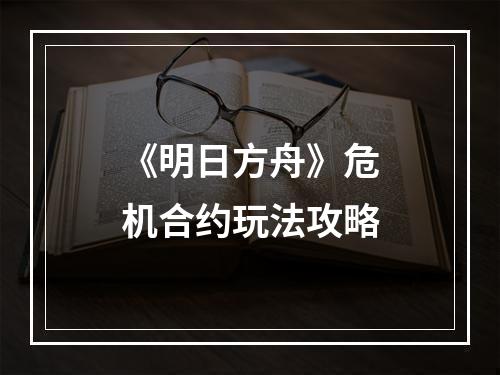 《明日方舟》危机合约玩法攻略