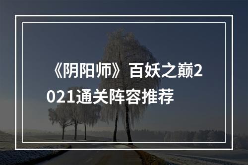 《阴阳师》百妖之巅2021通关阵容推荐