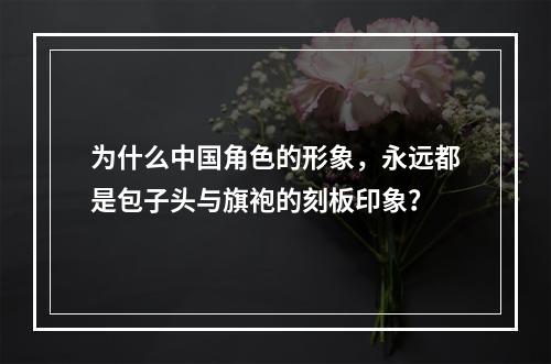 为什么中国角色的形象，永远都是包子头与旗袍的刻板印象？