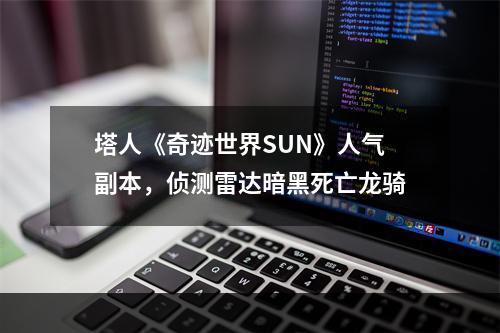 塔人《奇迹世界SUN》人气副本，侦测雷达暗黑死亡龙骑