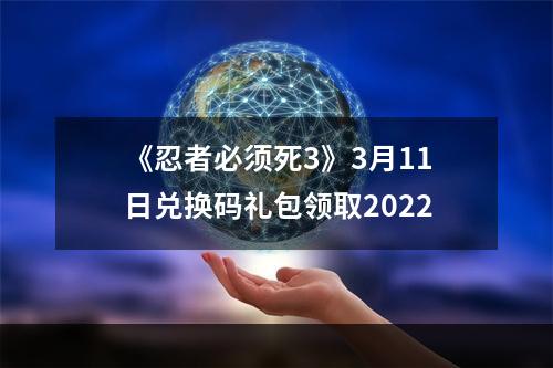 《忍者必须死3》3月11日兑换码礼包领取2022