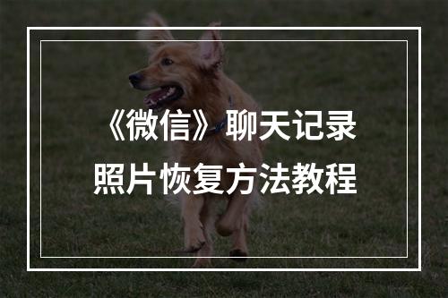 《微信》聊天记录照片恢复方法教程