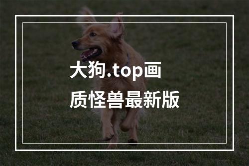 大狗.top画质怪兽最新版