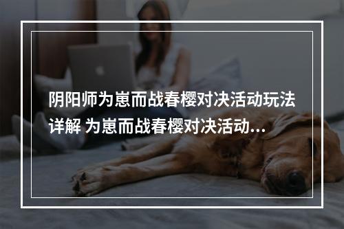 阴阳师为崽而战春樱对决活动玩法详解 为崽而战春樱对决活动该怎么玩？[多图]