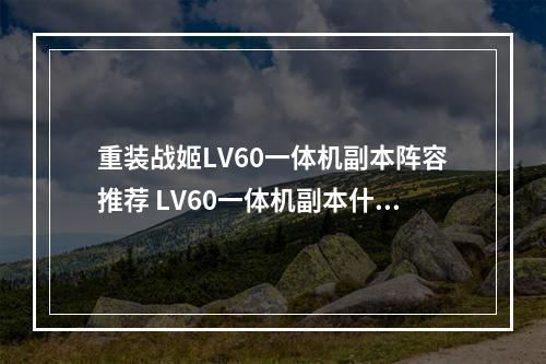 重装战姬LV60一体机副本阵容推荐 LV60一体机副本什么阵容