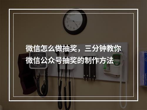 微信怎么做抽奖，三分钟教你微信公众号抽奖的制作方法