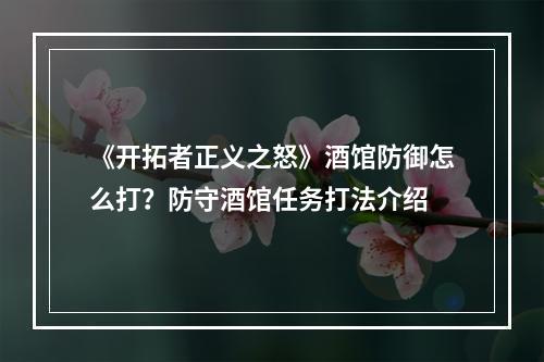 《开拓者正义之怒》酒馆防御怎么打？防守酒馆任务打法介绍