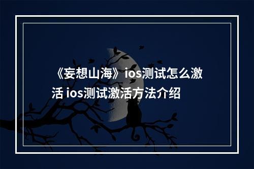 《妄想山海》ios测试怎么激活 ios测试激活方法介绍