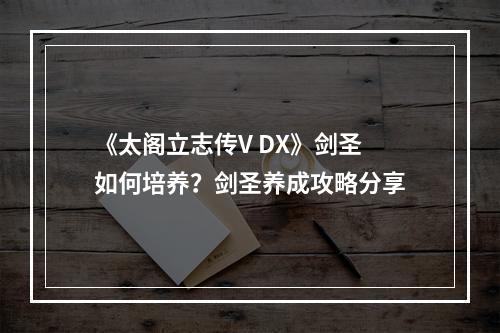 《太阁立志传V DX》剑圣如何培养？剑圣养成攻略分享