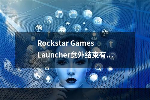 Rockstar Games Launcher意外结束有效解决办法