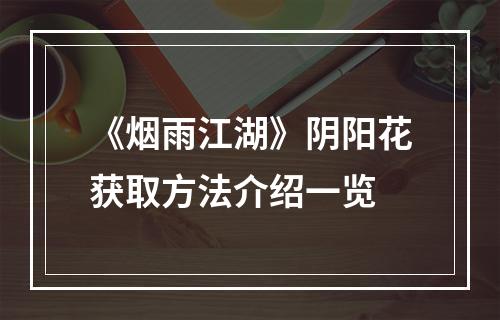 《烟雨江湖》阴阳花获取方法介绍一览