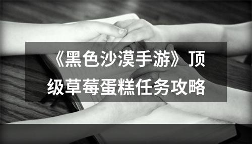 《黑色沙漠手游》顶级草莓蛋糕任务攻略