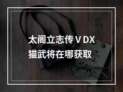 太阁立志传ⅤDX猫武将在哪获取