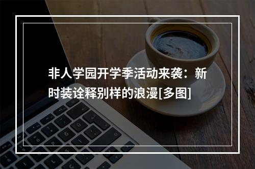 非人学园开学季活动来袭：新时装诠释别样的浪漫[多图]