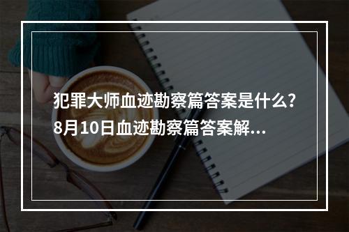 犯罪大师血迹勘察篇答案是什么？8月10日血迹勘察篇答案解析[多图]