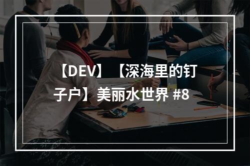 【DEV】【深海里的钉子户】美丽水世界 #8