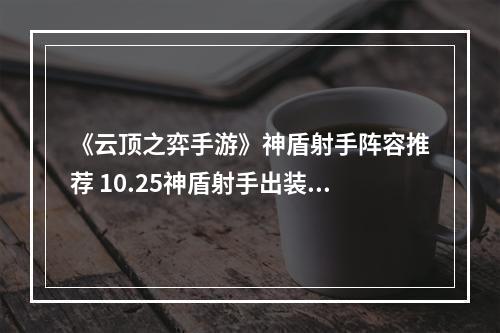 《云顶之弈手游》神盾射手阵容推荐 10.25神盾射手出装搭配攻略