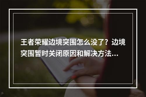 王者荣耀边境突围怎么没了？边境突围暂时关闭原因和解决方法[多图]