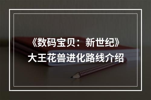 《数码宝贝：新世纪》大王花兽进化路线介绍