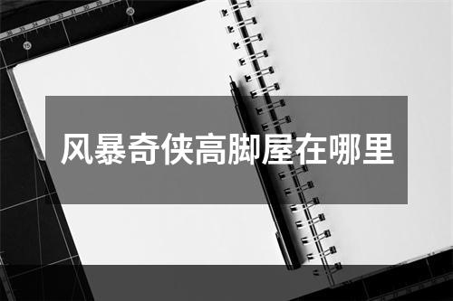 风暴奇侠高脚屋在哪里