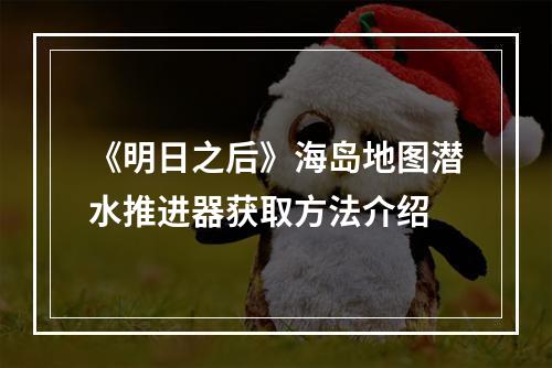 《明日之后》海岛地图潜水推进器获取方法介绍