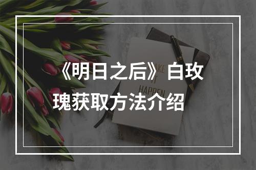 《明日之后》白玫瑰获取方法介绍