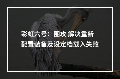 彩虹六号：围攻 解决重新配置装备及设定档载入失败