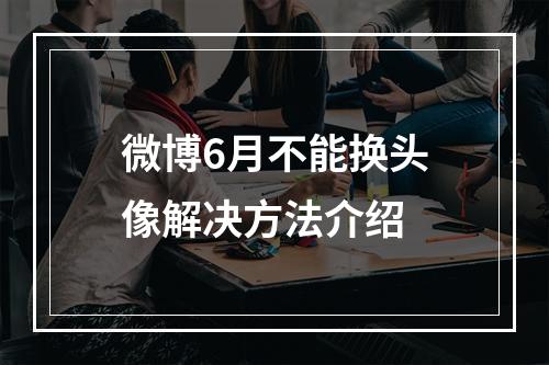 微博6月不能换头像解决方法介绍