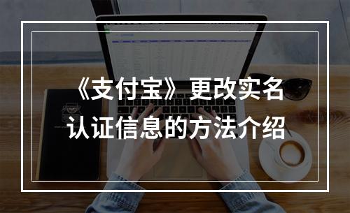 《支付宝》更改实名认证信息的方法介绍