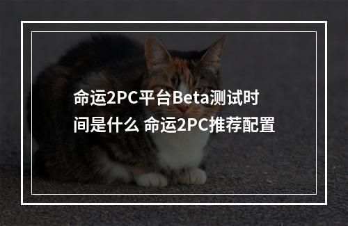 命运2PC平台Beta测试时间是什么 命运2PC推荐配置