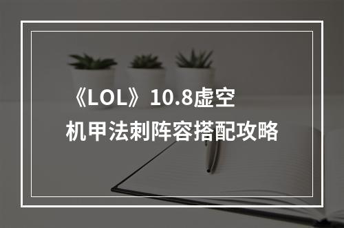 《LOL》10.8虚空机甲法刺阵容搭配攻略