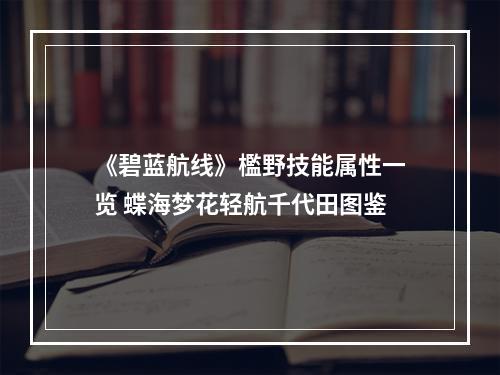 《碧蓝航线》檻野技能属性一览 蝶海梦花轻航千代田图鉴