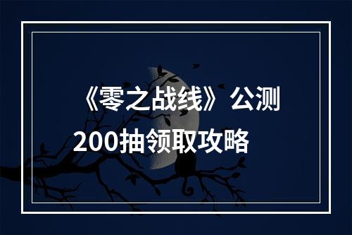 《零之战线》公测200抽领取攻略