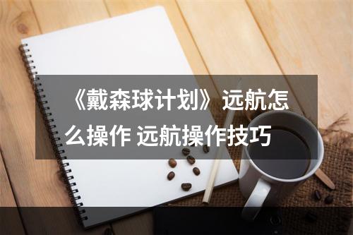 《戴森球计划》远航怎么操作 远航操作技巧