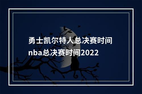 勇士凯尔特人总决赛时间 nba总决赛时间2022