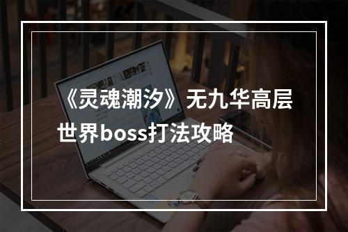 《灵魂潮汐》无九华高层世界boss打法攻略