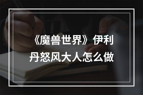 《魔兽世界》伊利丹怒风大人怎么做