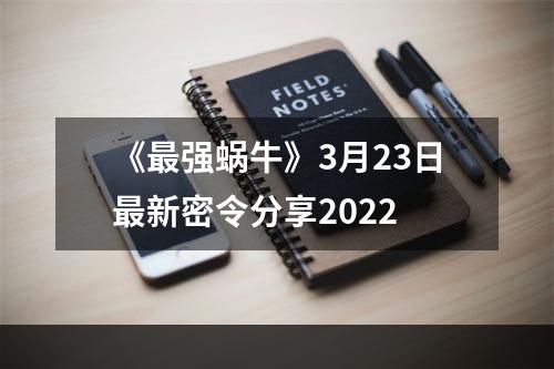 《最强蜗牛》3月23日最新密令分享2022