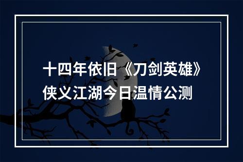 十四年依旧《刀剑英雄》侠义江湖今日温情公测