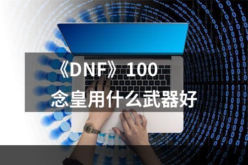 《DNF》100念皇用什么武器好