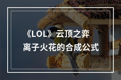 《LOL》云顶之弈离子火花的合成公式