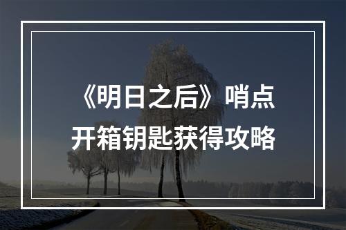 《明日之后》哨点开箱钥匙获得攻略