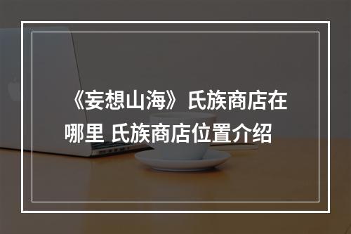 《妄想山海》氏族商店在哪里 氏族商店位置介绍