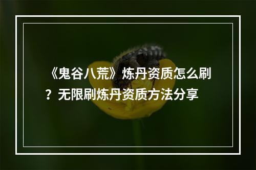 《鬼谷八荒》炼丹资质怎么刷？无限刷炼丹资质方法分享