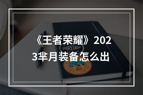 《王者荣耀》2023芈月装备怎么出