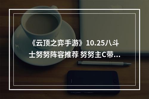 《云顶之弈手游》10.25八斗士努努阵容推荐 努努主C带什么装备