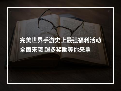 完美世界手游史上最强福利活动全面来袭 超多奖励等你来拿